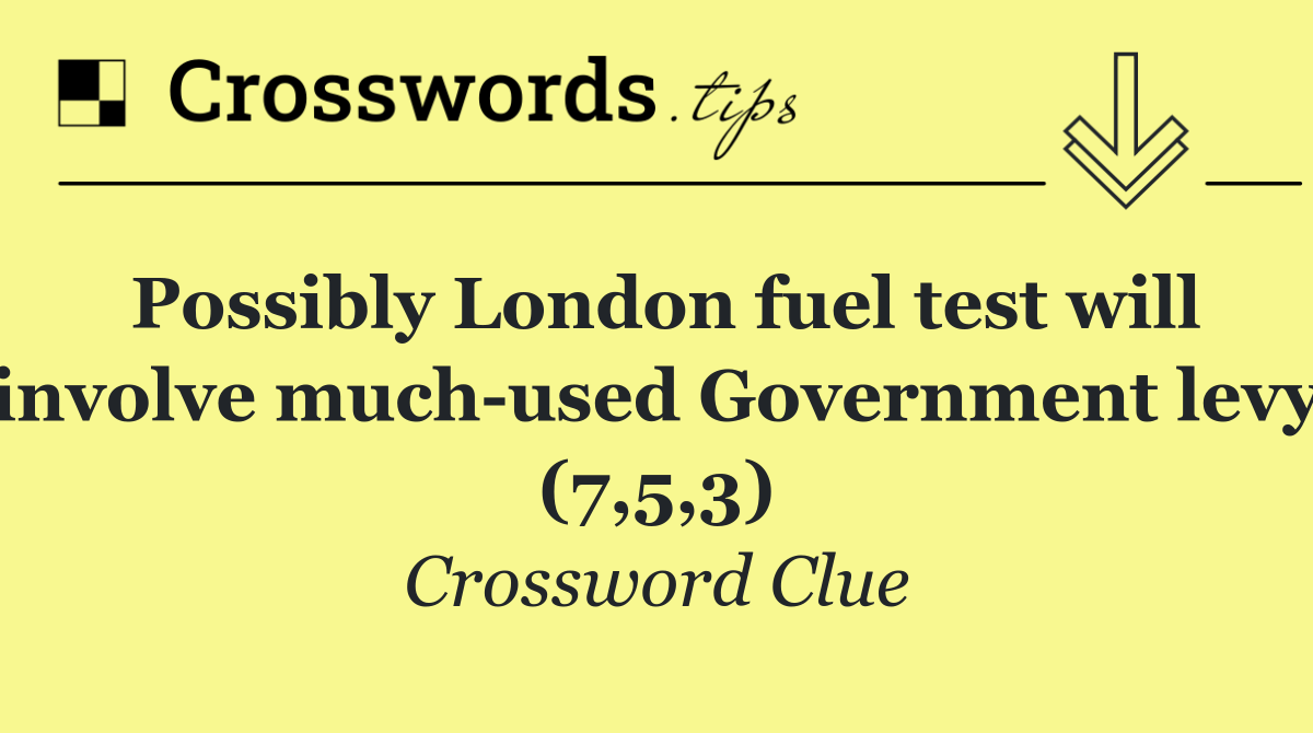 Possibly London fuel test will involve much used Government levy (7,5,3)