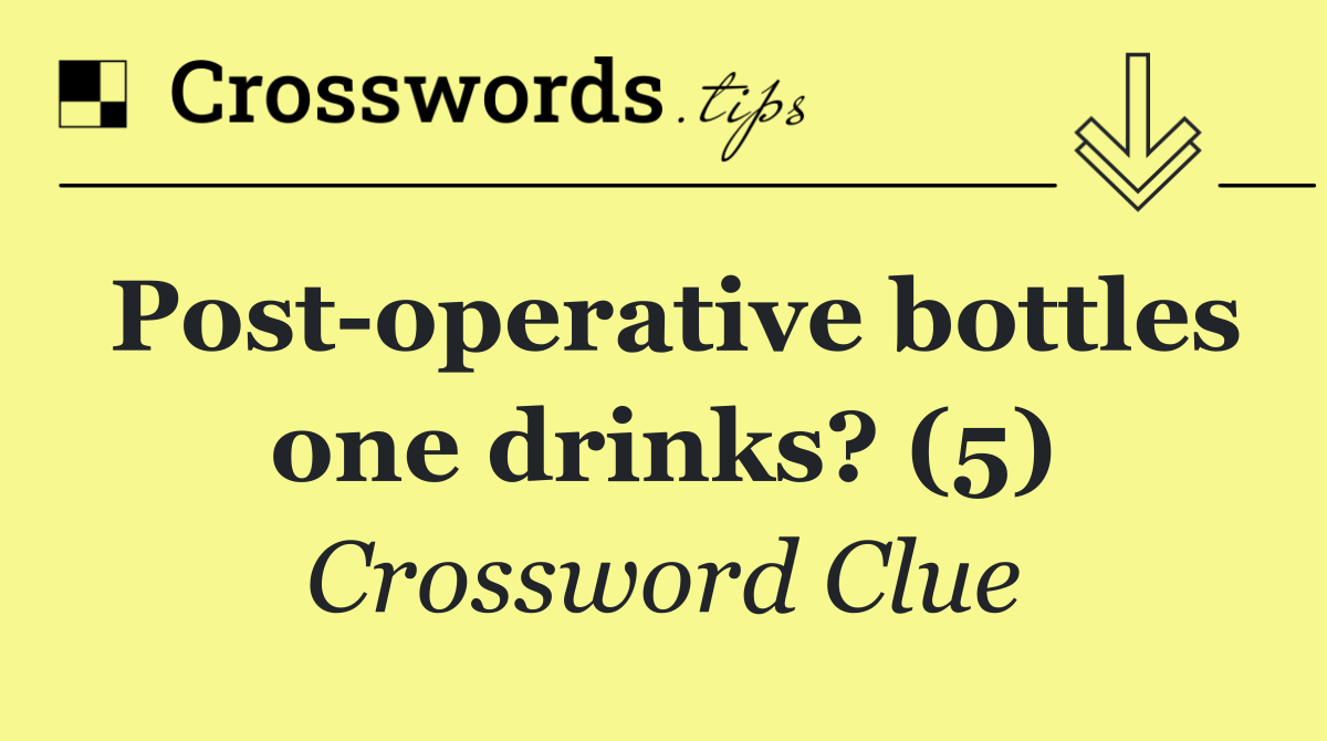 Post operative bottles one drinks? (5)