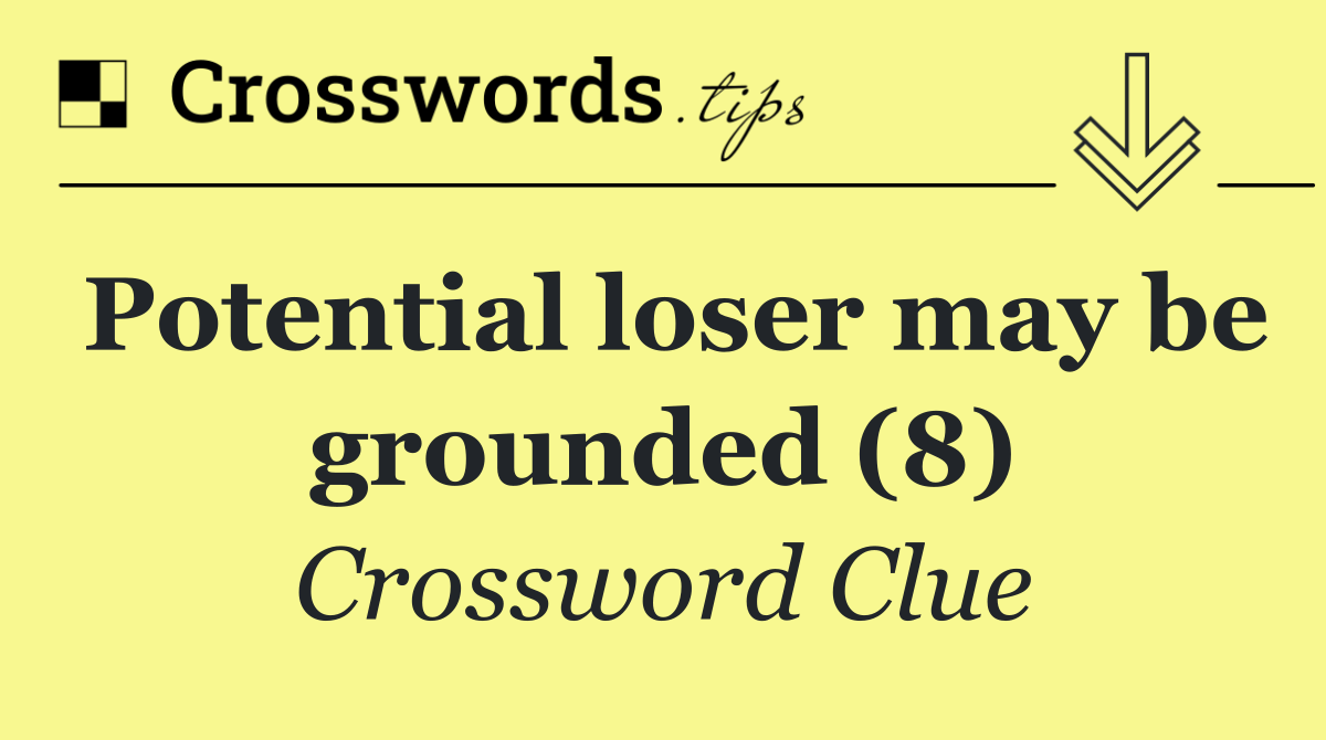 Potential loser may be grounded (8)