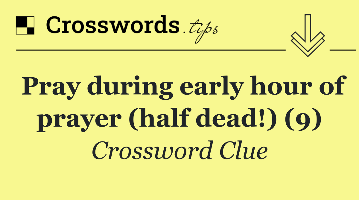 Pray during early hour of prayer (half dead!) (9)