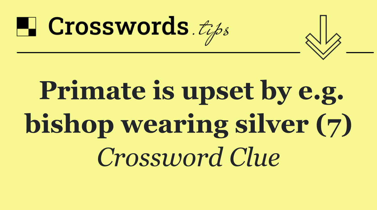 Primate is upset by e.g. bishop wearing silver (7)