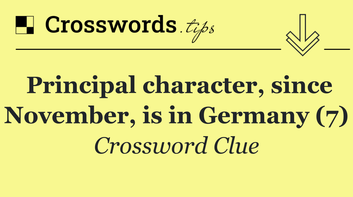 Principal character, since November, is in Germany (7)