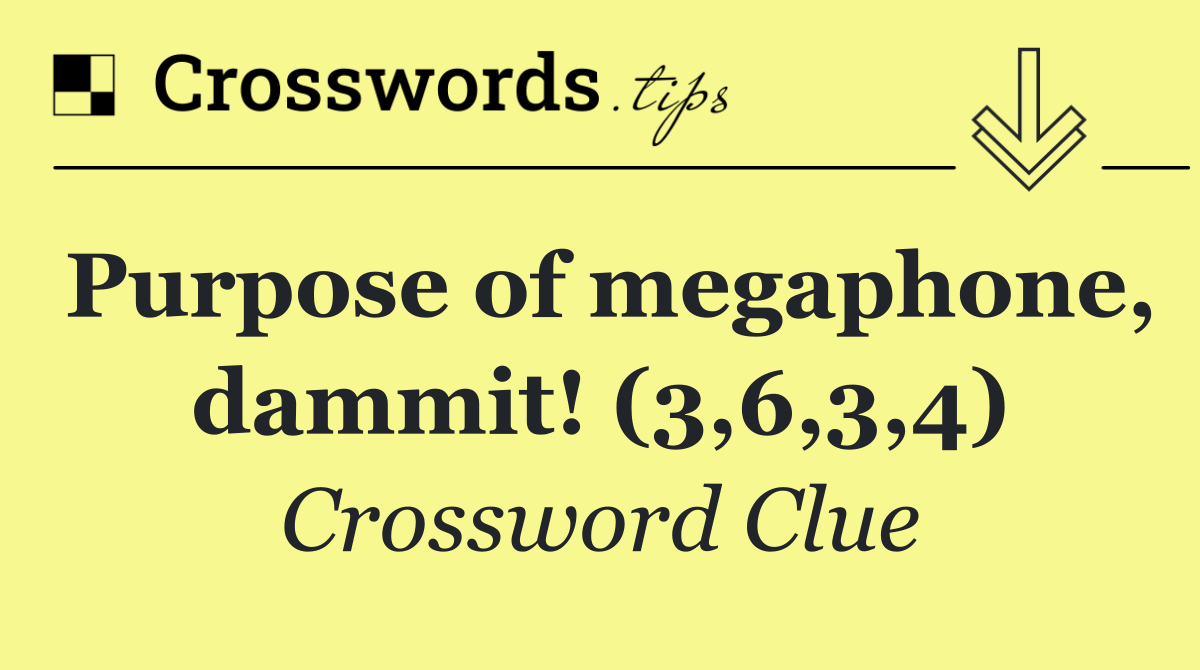 Purpose of megaphone, dammit! (3,6,3,4)