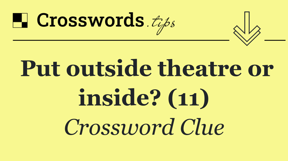 Put outside theatre or inside? (11)