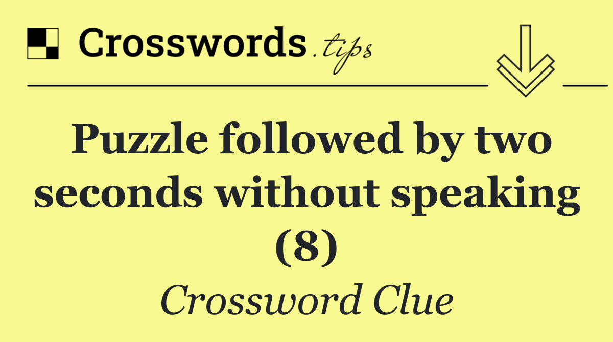 Puzzle followed by two seconds without speaking (8)