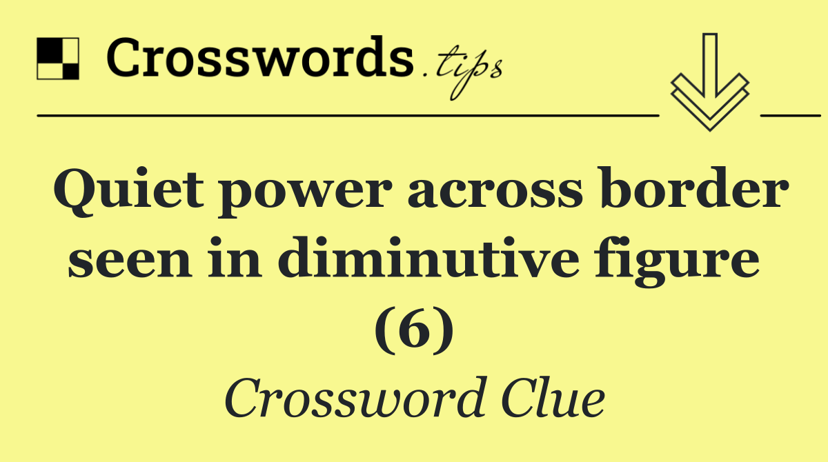 Quiet power across border seen in diminutive figure (6)