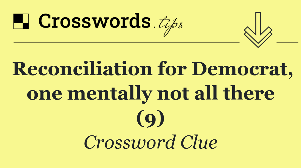 Reconciliation for Democrat, one mentally not all there (9)