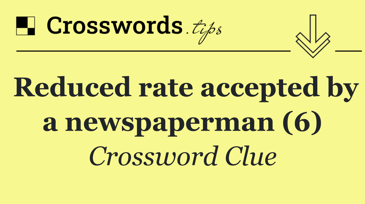 Reduced rate accepted by a newspaperman (6)