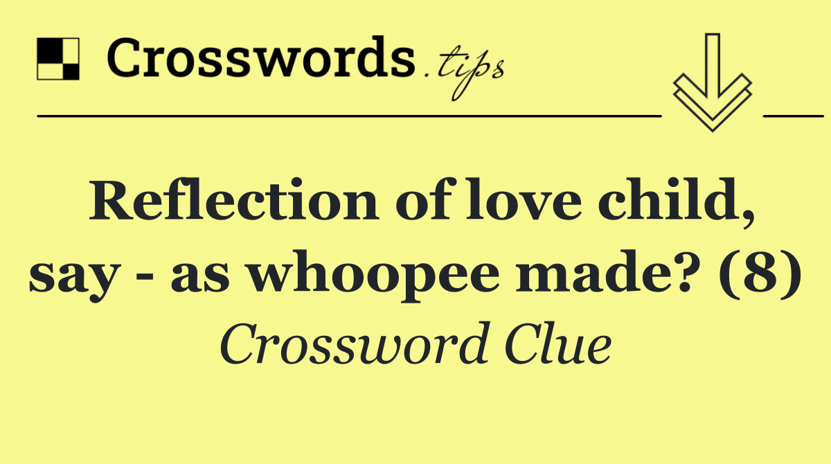 Reflection of love child, say   as whoopee made? (8)