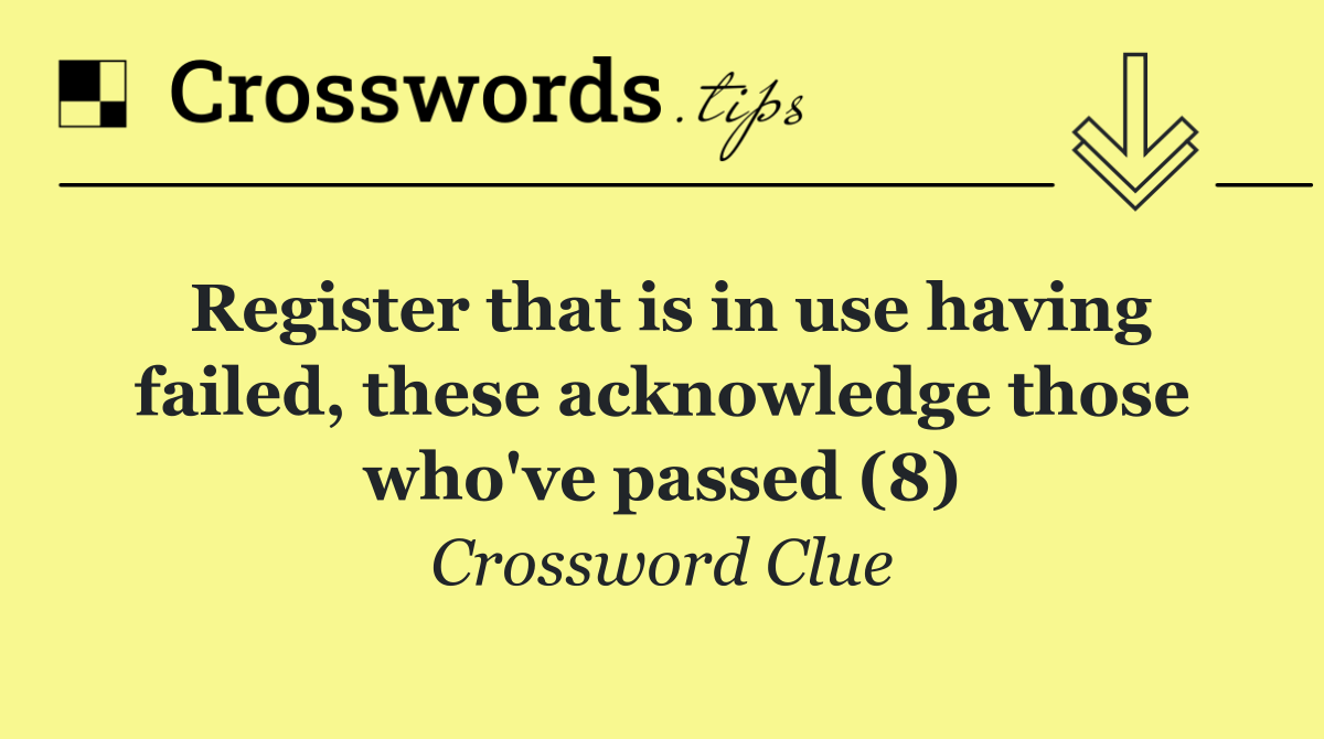 Register that is in use having failed, these acknowledge those who've passed (8)