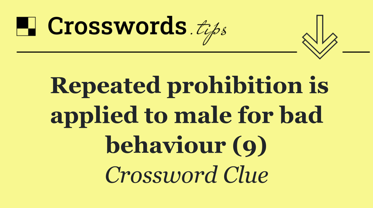 Repeated prohibition is applied to male for bad behaviour (9)