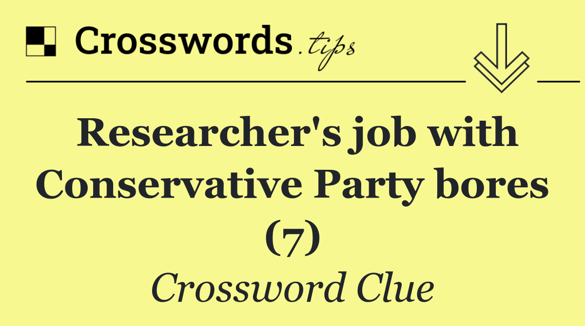 Researcher's job with Conservative Party bores (7)