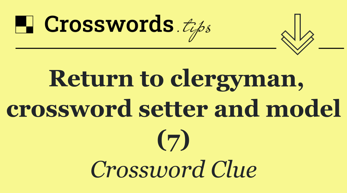 Return to clergyman, crossword setter and model (7)