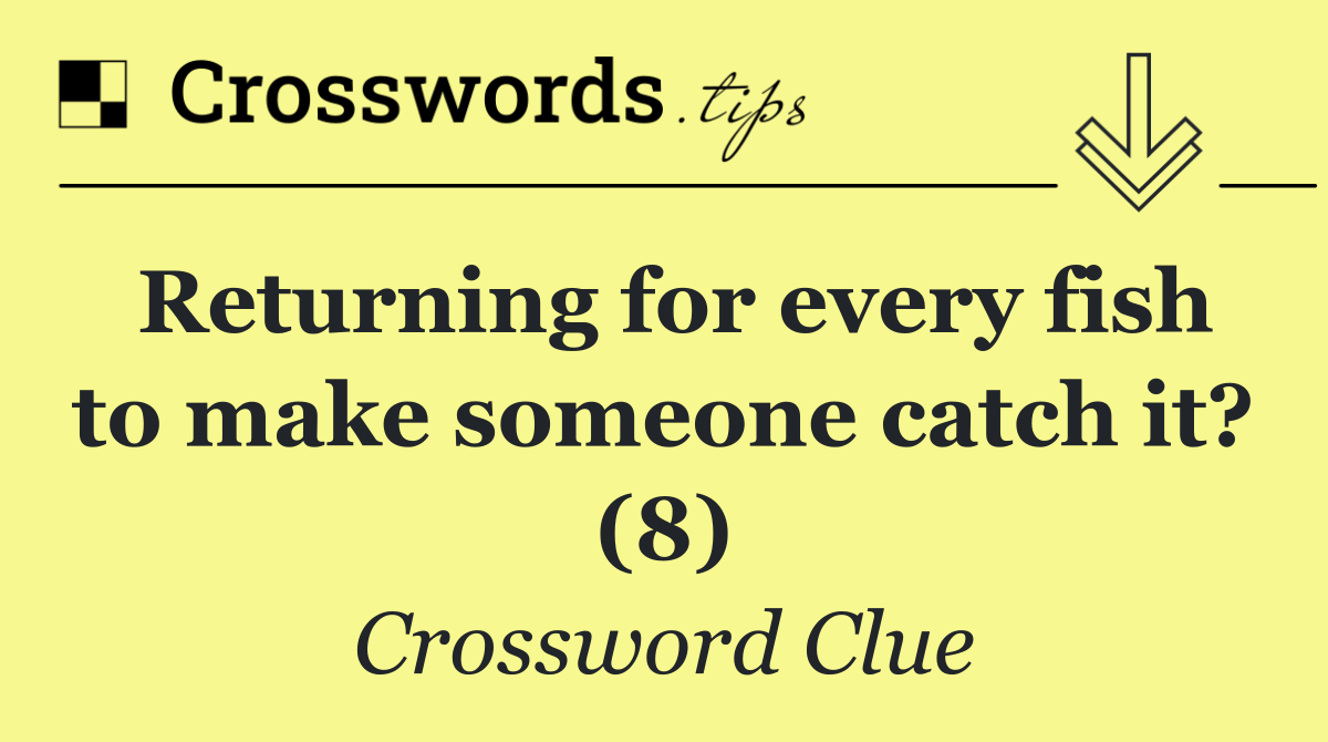 Returning for every fish to make someone catch it? (8)