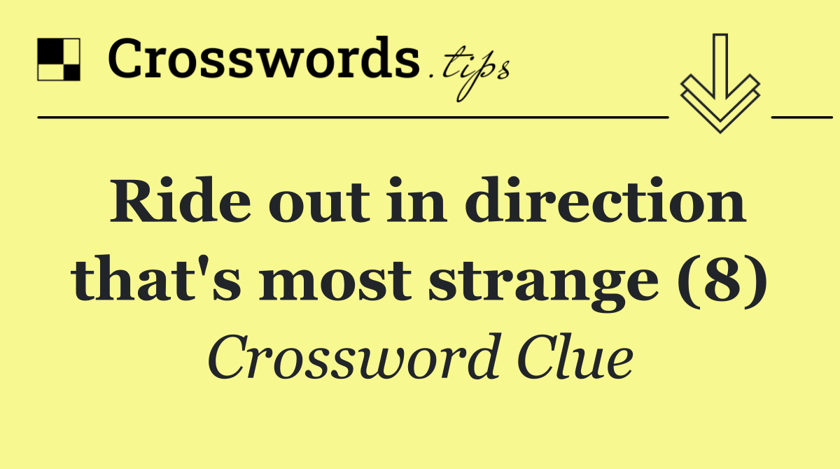 Ride out in direction that's most strange (8)