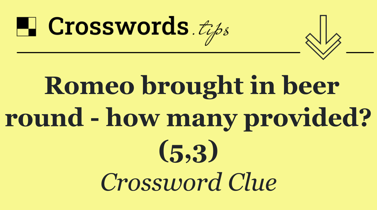 Romeo brought in beer round   how many provided? (5,3)