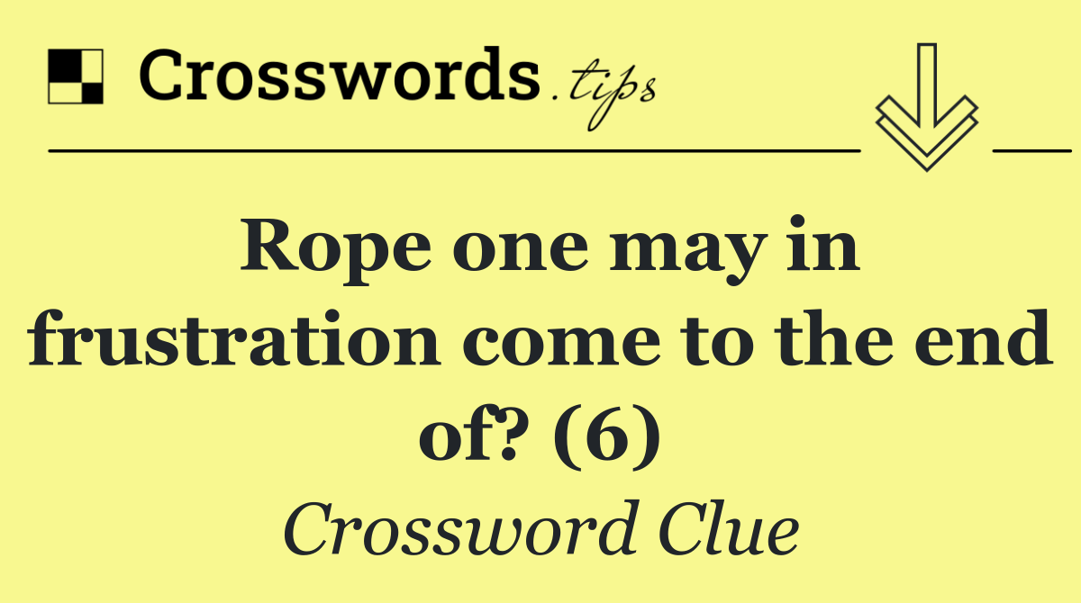 Rope one may in frustration come to the end of? (6)