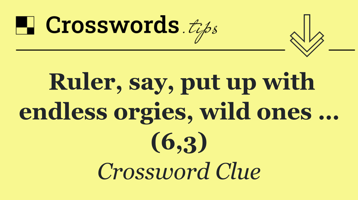 Ruler, say, put up with endless orgies, wild ones … (6,3)