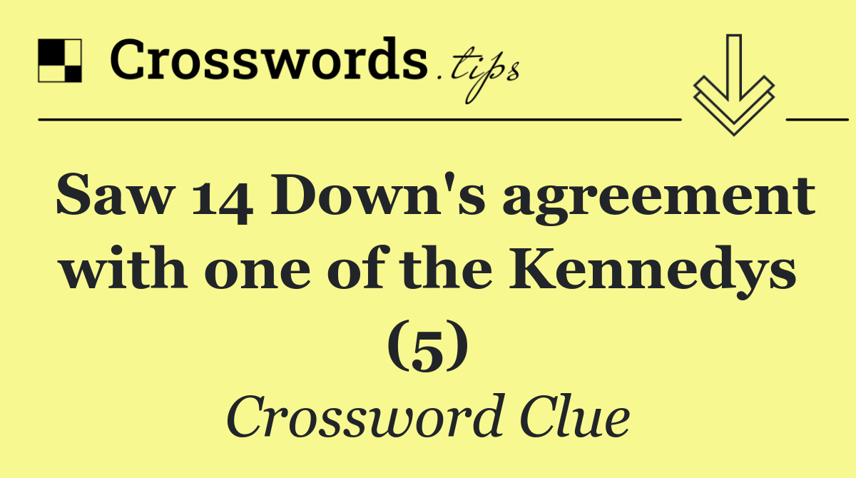 Saw 14 Down's agreement with one of the Kennedys (5)