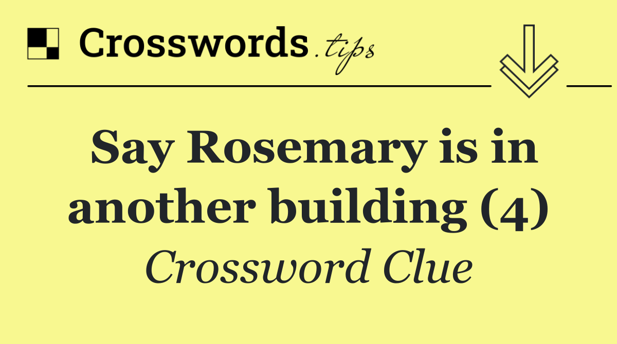 Say Rosemary is in another building (4)