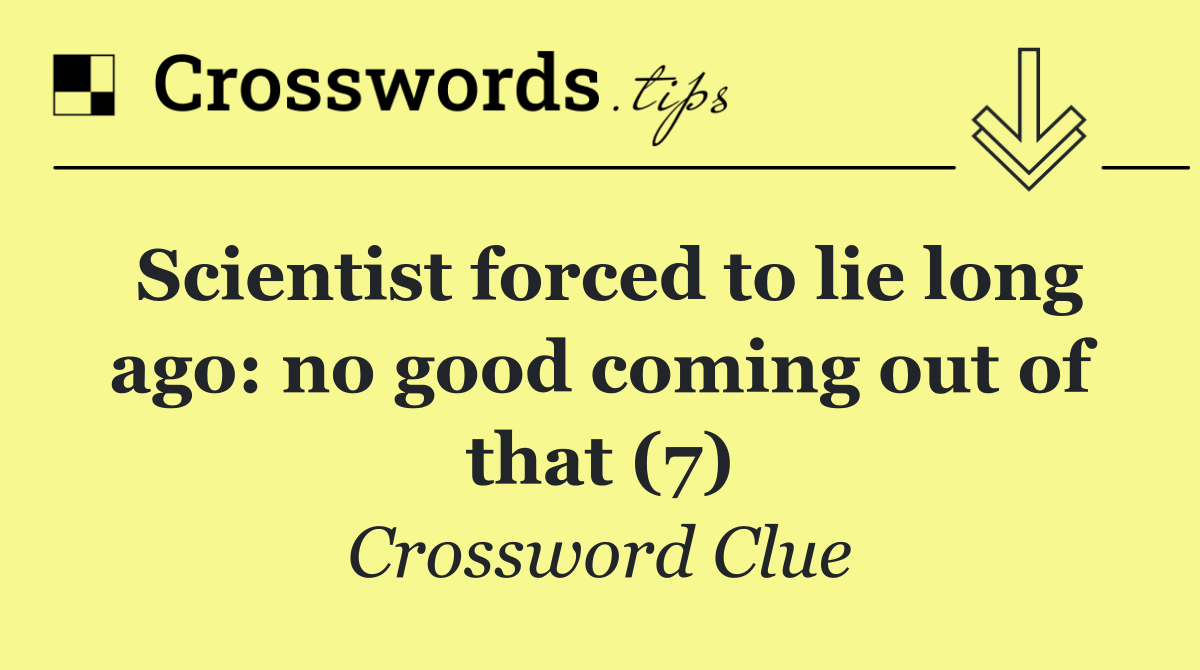 Scientist forced to lie long ago: no good coming out of that (7)