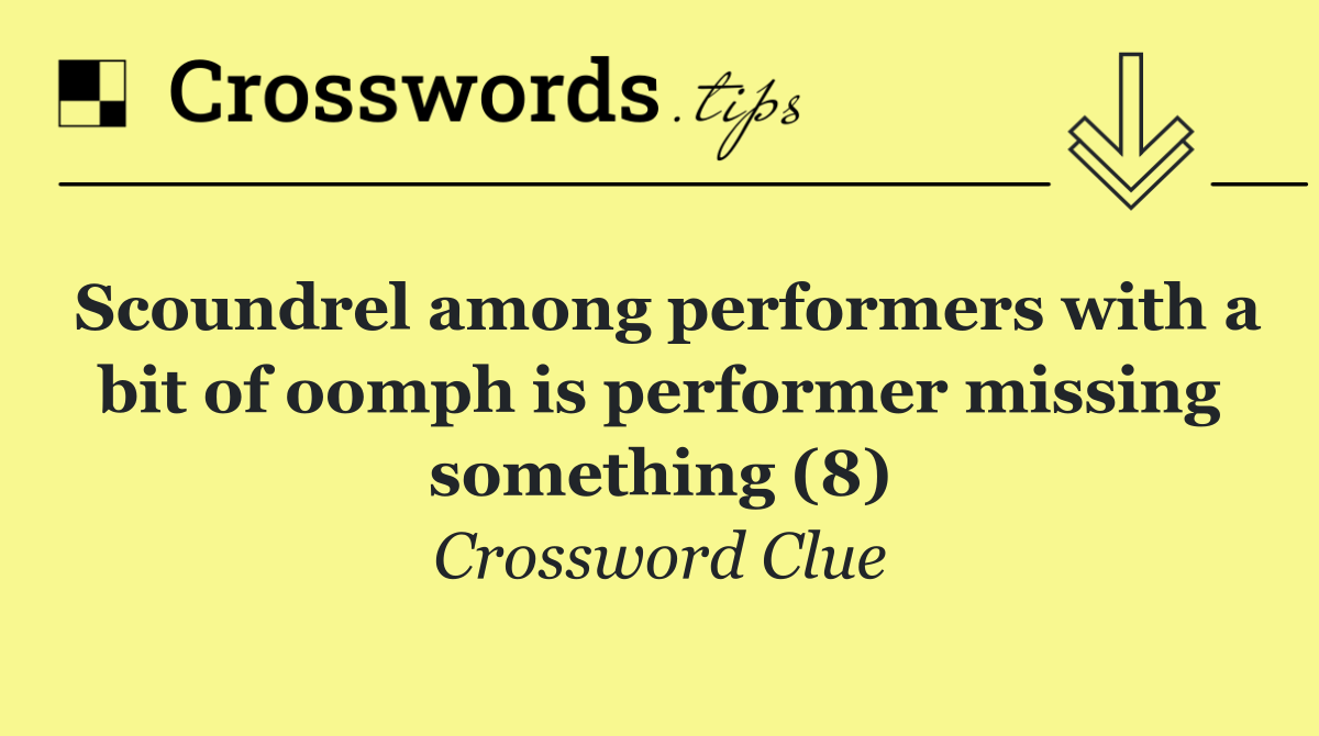 Scoundrel among performers with a bit of oomph is performer missing something (8)