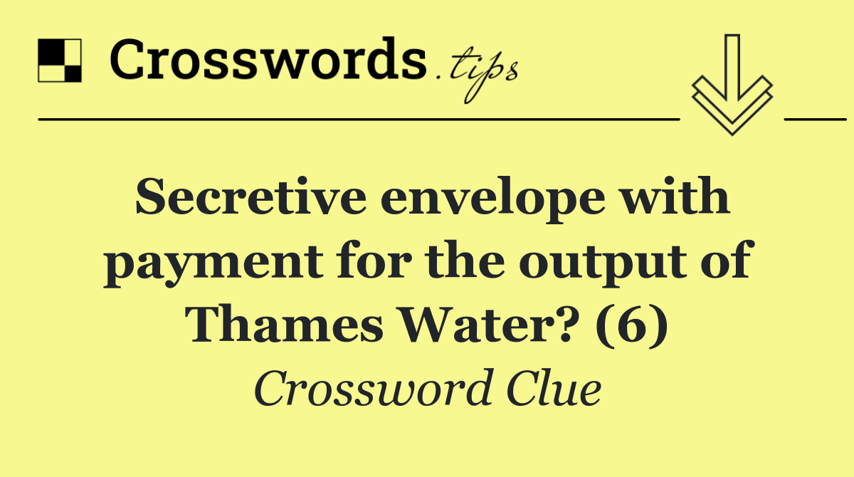 Secretive envelope with payment for the output of Thames Water? (6)