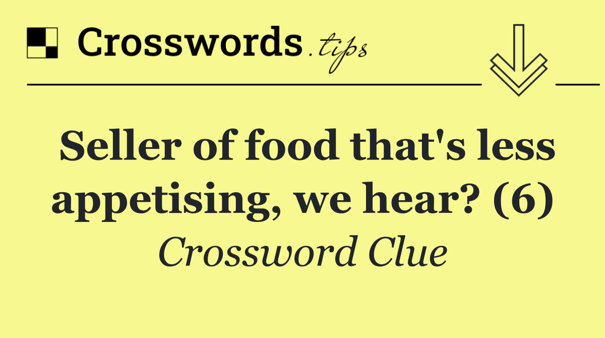 Seller of food that's less appetising, we hear? (6)
