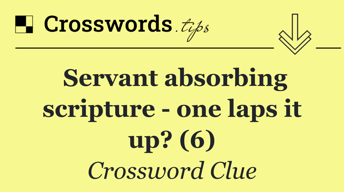 Servant absorbing scripture   one laps it up? (6)