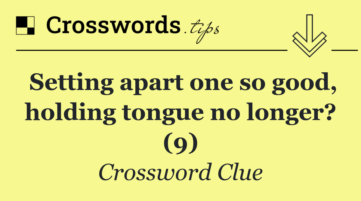 Setting apart one so good, holding tongue no longer? (9)