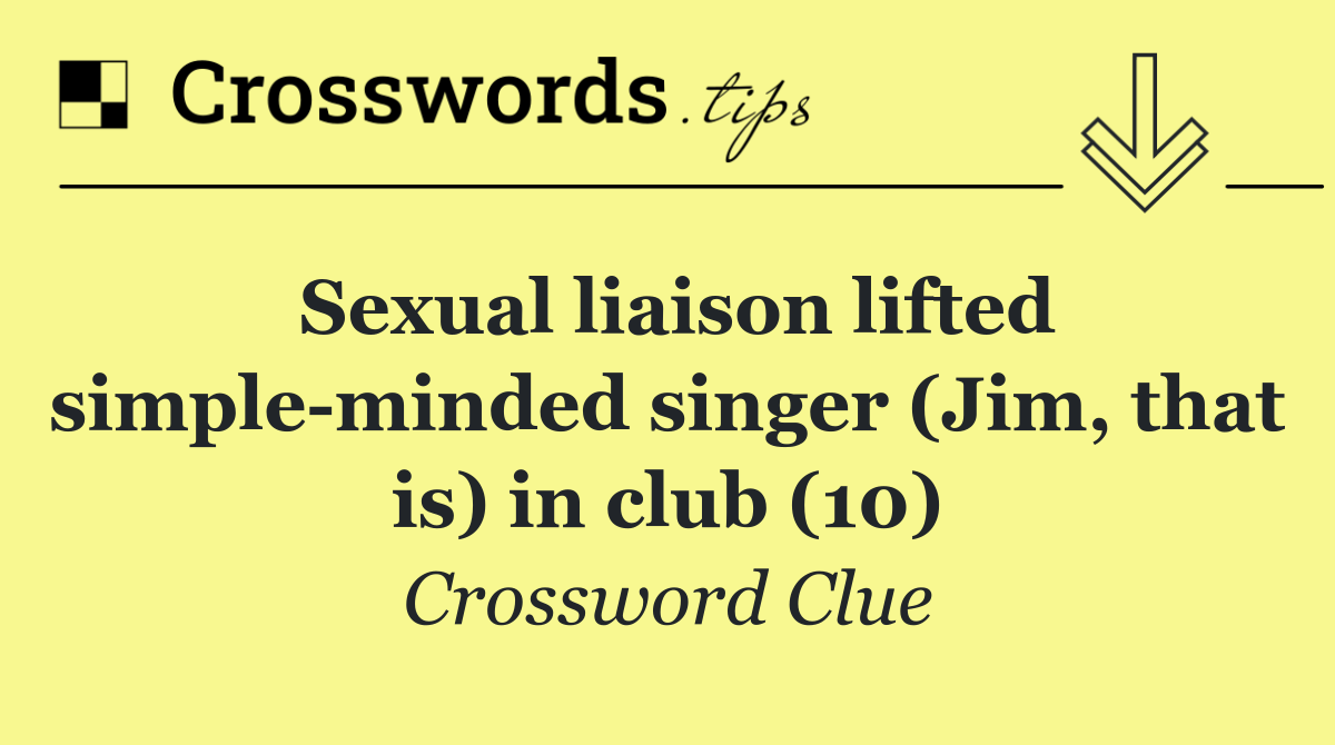 Sexual liaison lifted simple minded singer (Jim, that is) in club (10)