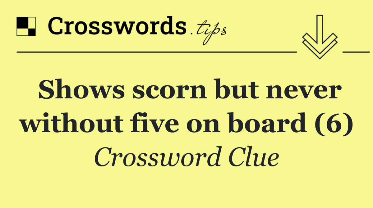 Shows scorn but never without five on board (6)