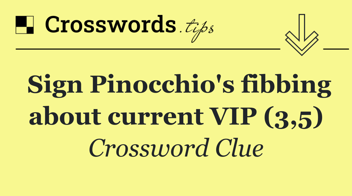 Sign Pinocchio's fibbing about current VIP (3,5)