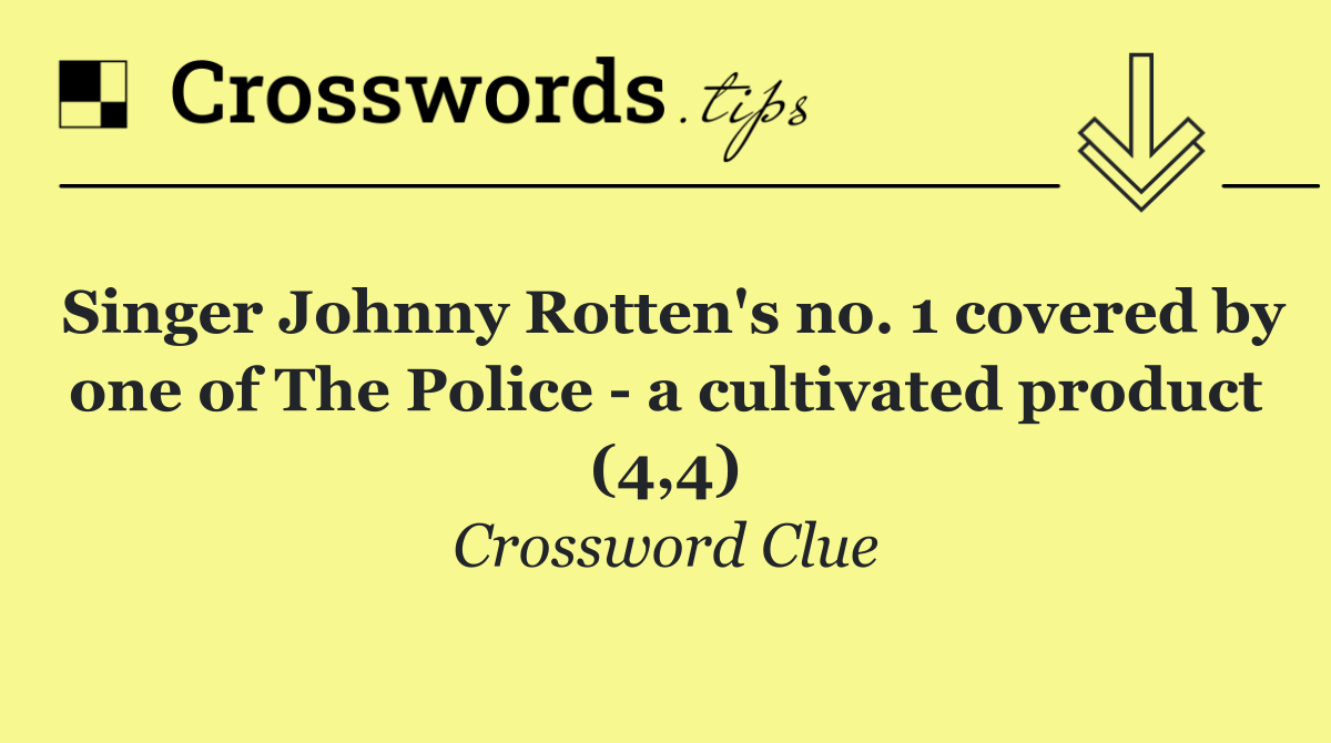 Singer Johnny Rotten's no. 1 covered by one of The Police   a cultivated product (4,4)