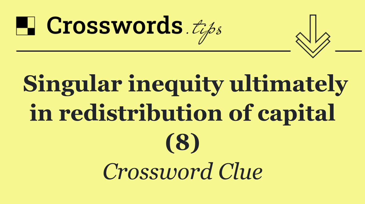 Singular inequity ultimately in redistribution of capital (8)