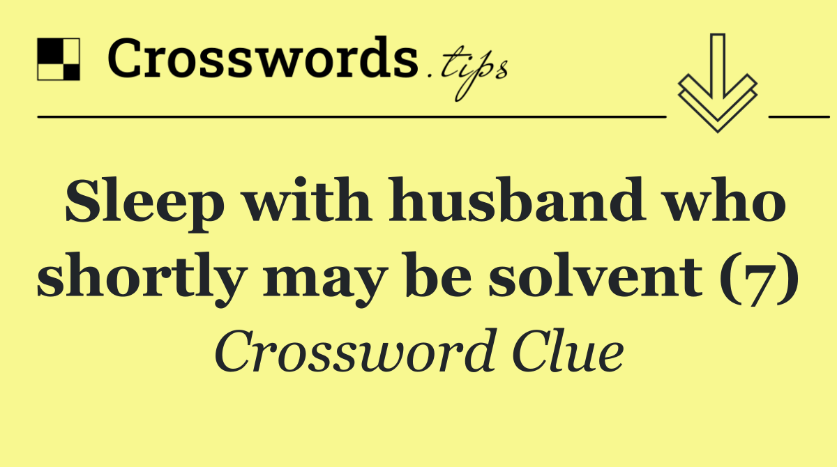 Sleep with husband who shortly may be solvent (7)