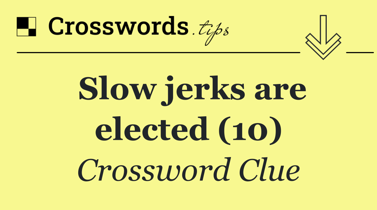 Slow jerks are elected (10)