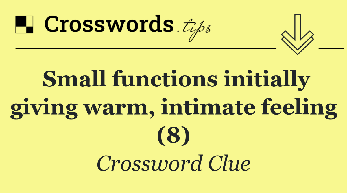 Small functions initially giving warm, intimate feeling (8)