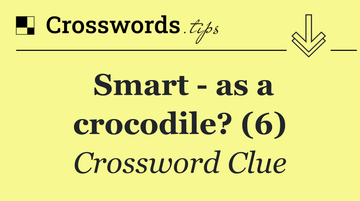 Smart   as a crocodile? (6)