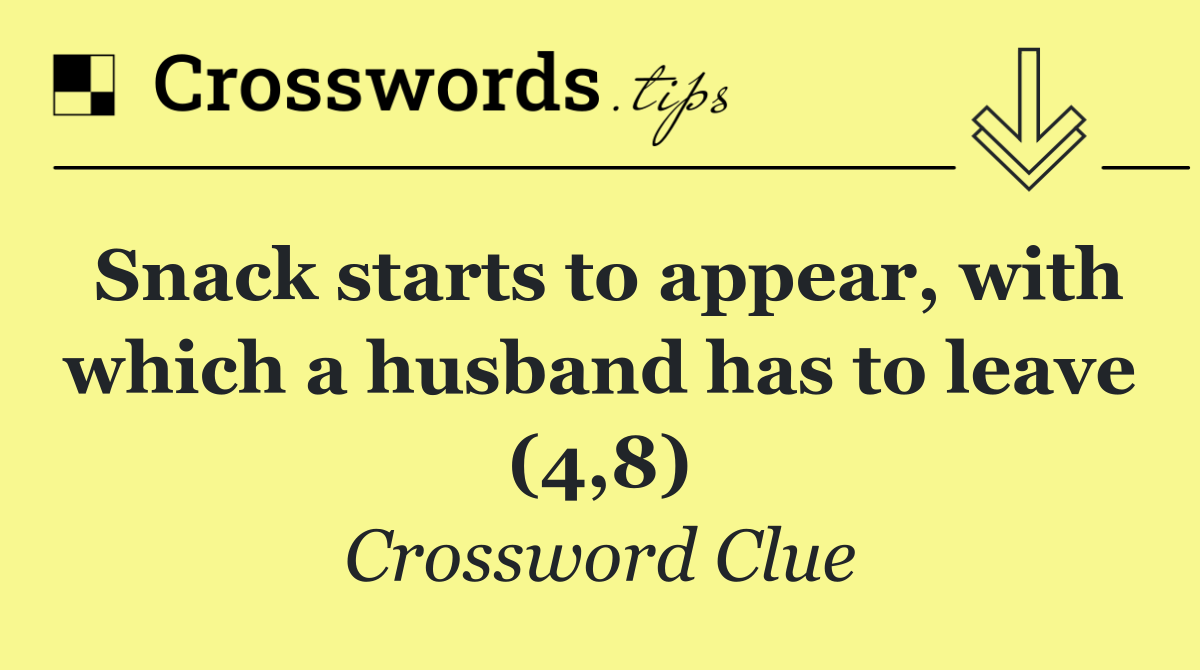 Snack starts to appear, with which a husband has to leave (4,8)