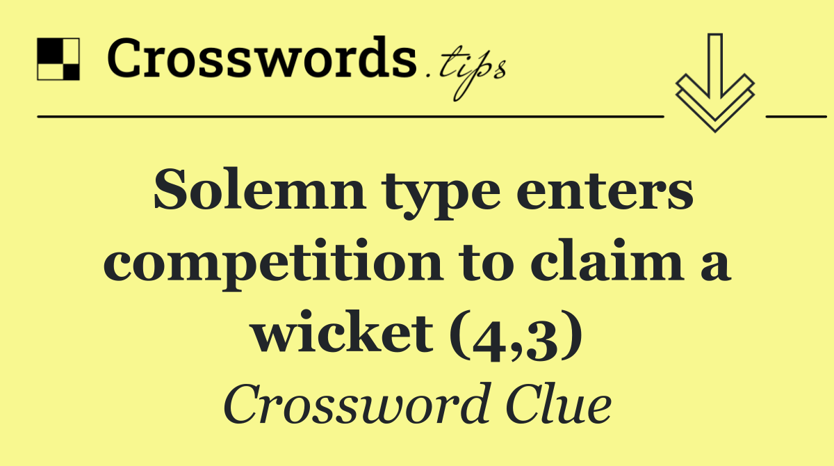 Solemn type enters competition to claim a wicket (4,3)