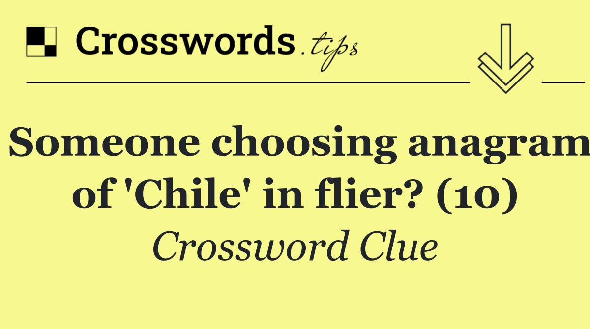 Someone choosing anagram of 'Chile' in flier? (10)