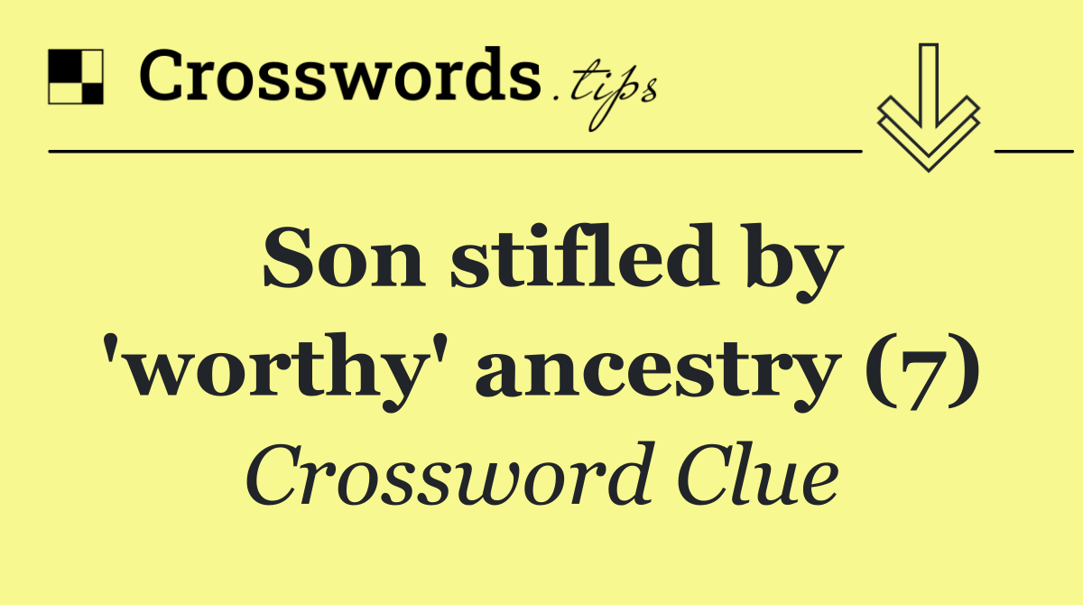 Son stifled by 'worthy' ancestry (7)