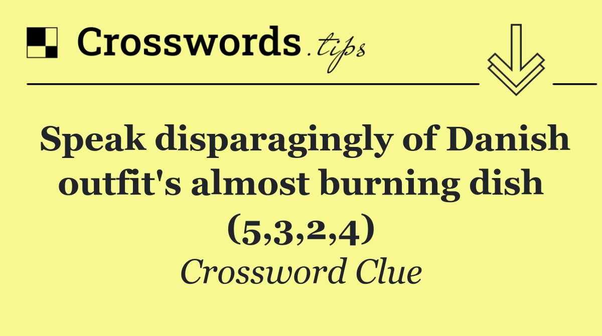 Speak disparagingly of Danish outfit's almost burning dish (5,3,2,4)