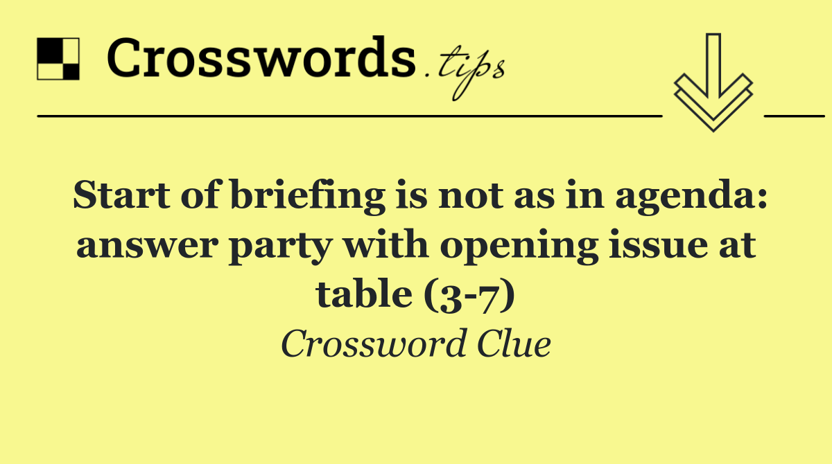 Start of briefing is not as in agenda: answer party with opening issue at table (3 7)