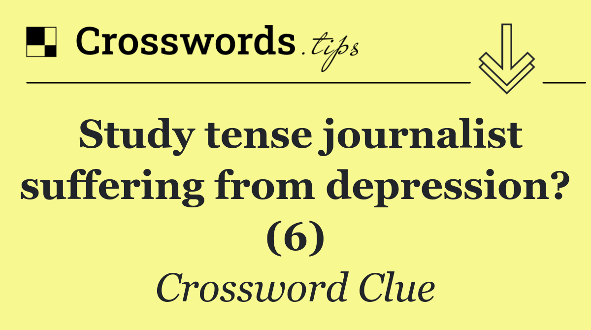 Study tense journalist suffering from depression? (6)