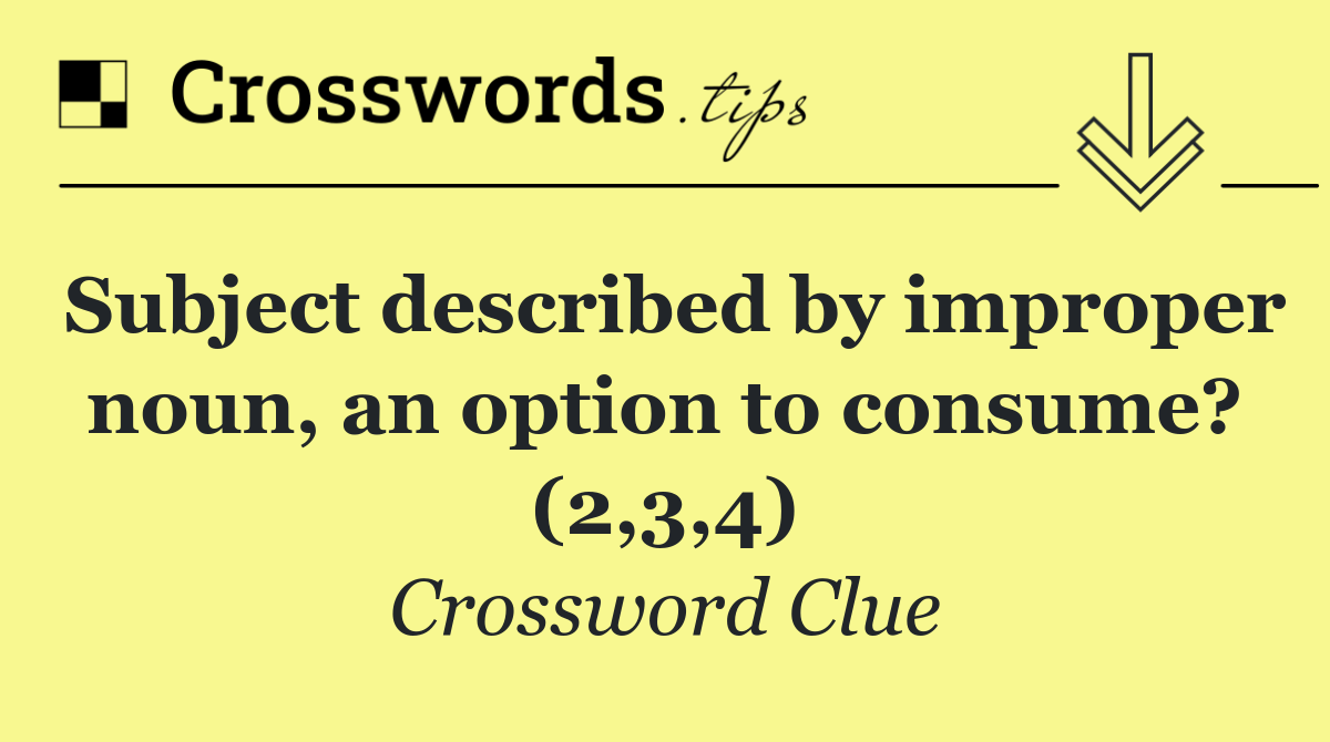 Subject described by improper noun, an option to consume? (2,3,4)