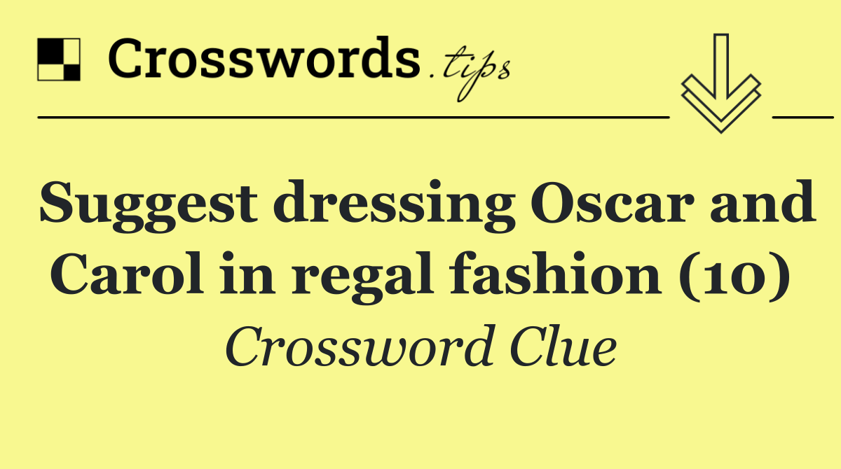 Suggest dressing Oscar and Carol in regal fashion (10)