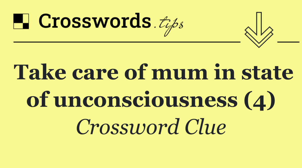 Take care of mum in state of unconsciousness (4)