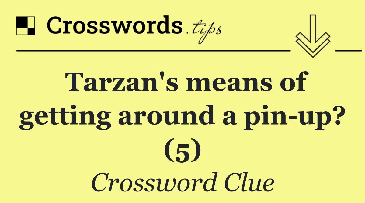 Tarzan's means of getting around a pin up? (5)